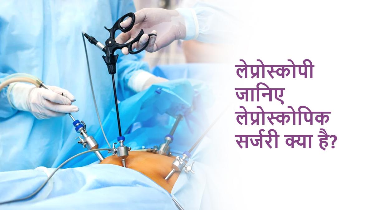 लेप्रोस्कोपी (Laparoscopy Meaning in Hindi): जानिए लेप्रोस्कोपिक सर्जरी क्या है?