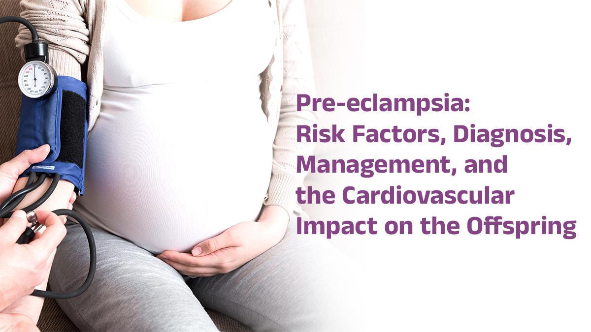 Pre-eclampsia: Risk Factors, Diagnosis, Management, and the Cardiovascular Impact on the Offspring