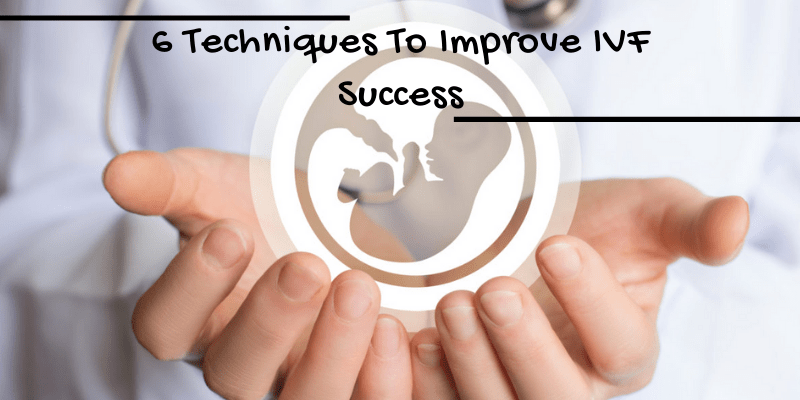 6 Techniques To Improve IVF Success
