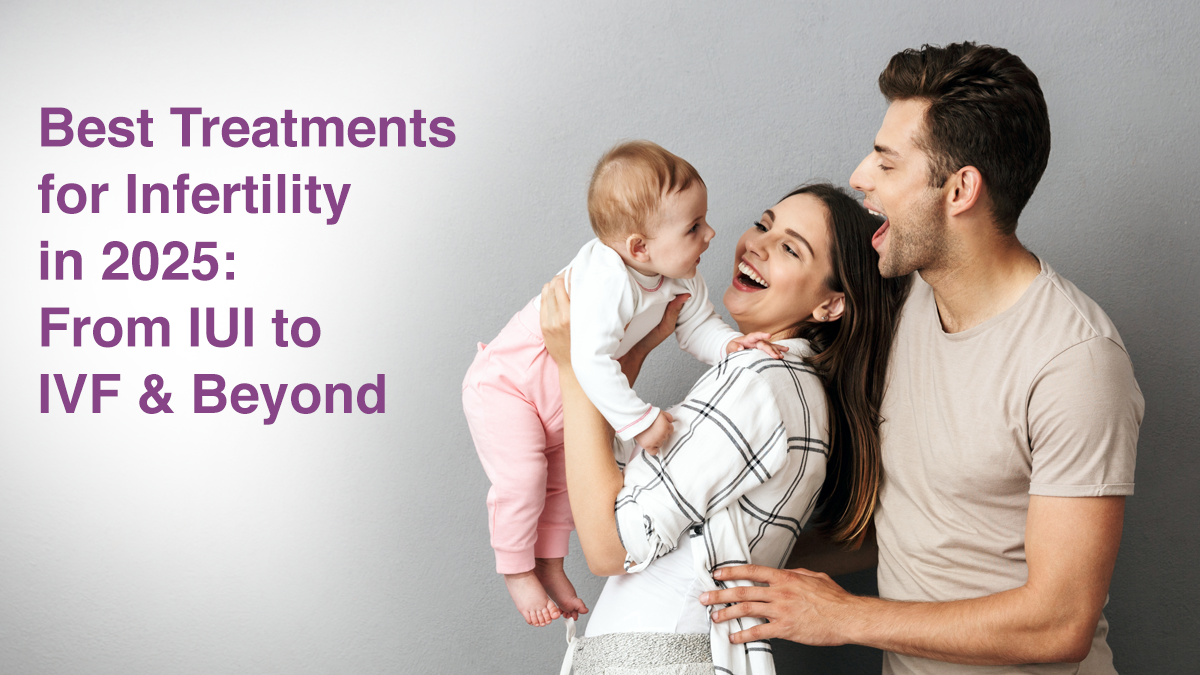 Best Treatments for Infertility in 2025: From IUI to IVF & Beyond