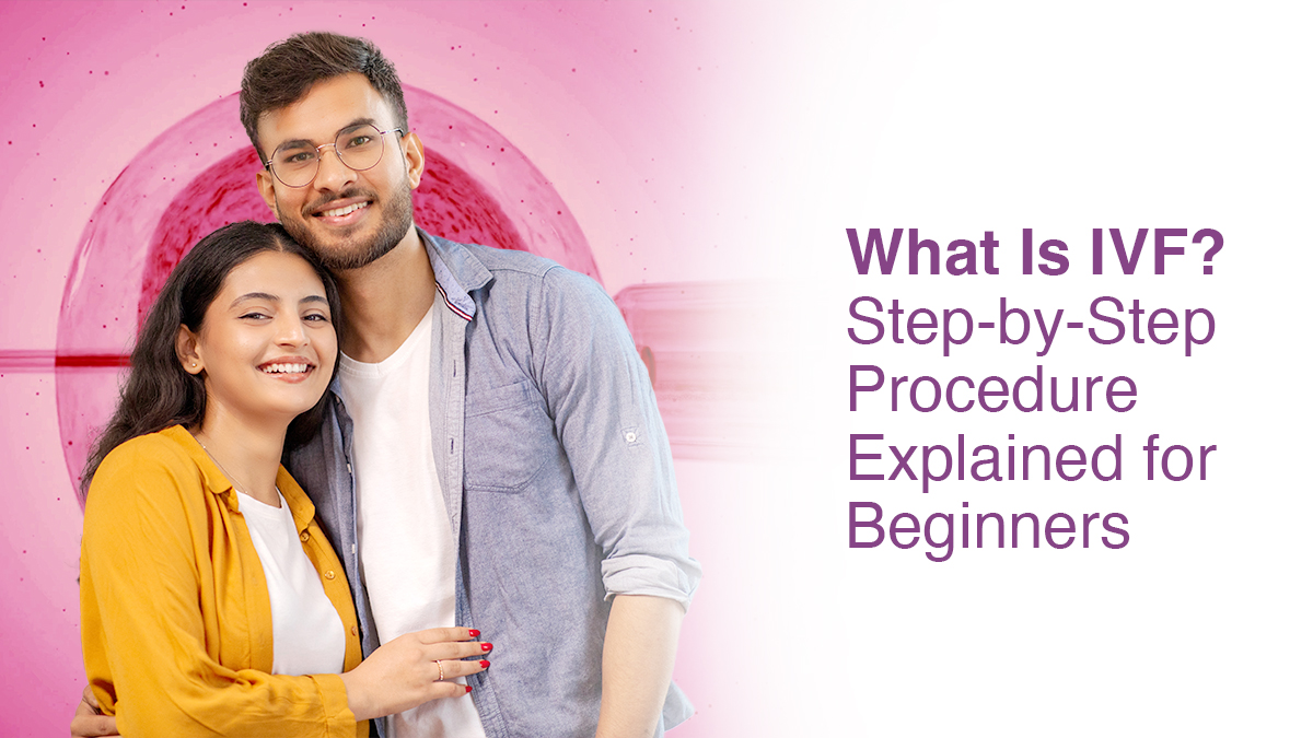What Is IVF? Step-by-Step Procedure Explained for Beginners
