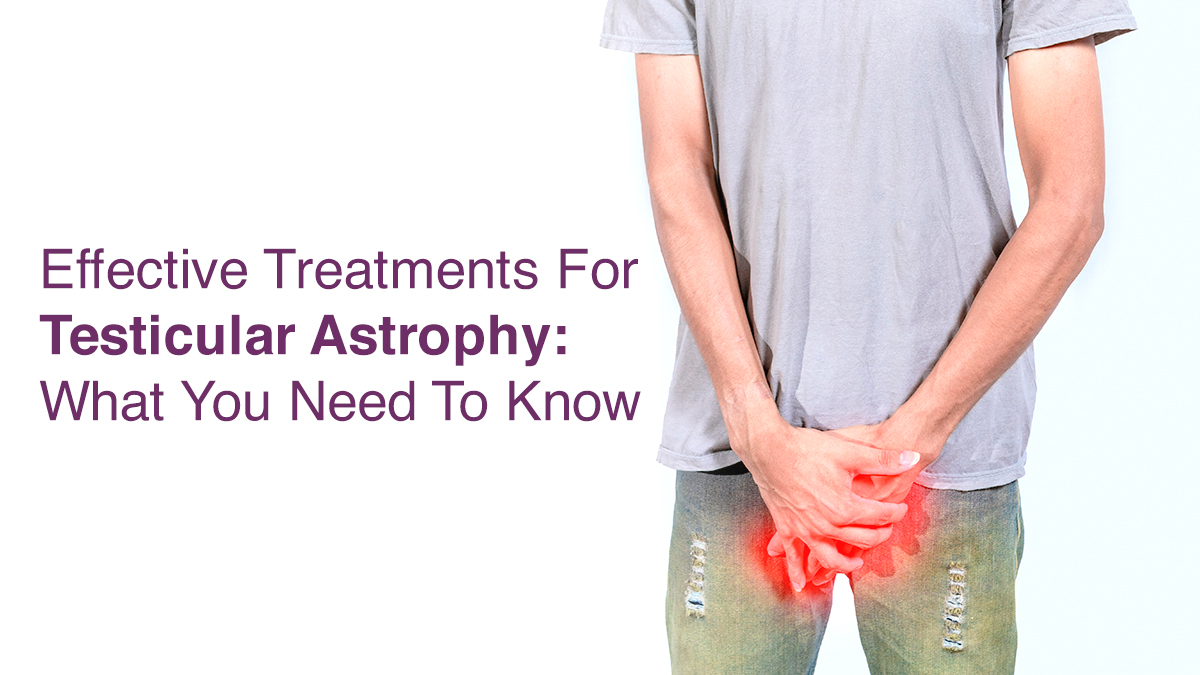 Effective Treatments for Testicular Atrophy: What You Need to Know