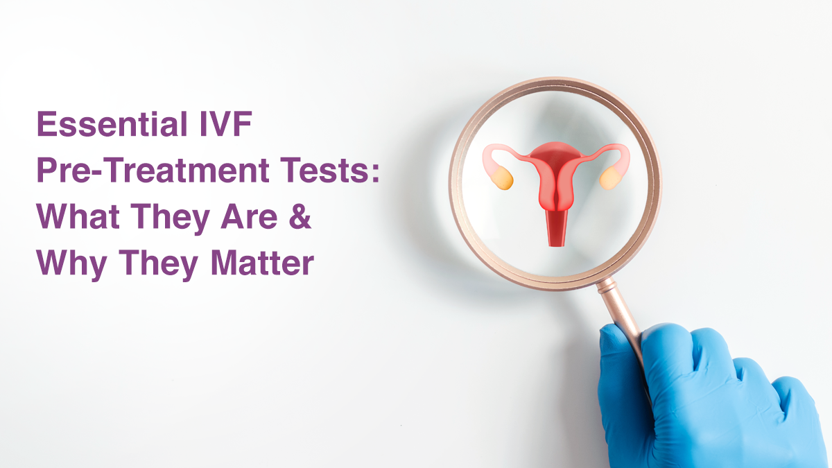 Essential IVF Pre-Treatment Tests: What They Are & Why They Matter