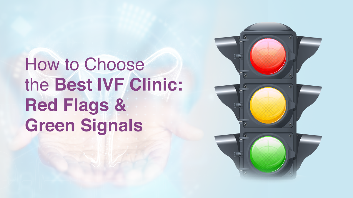 How to Choose the Best IVF Clinic: Red Flags & Green Signals
