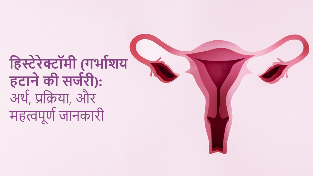 हिस्टेरेक्टॉमी (गर्भाशय हटाने की सर्जरी): अर्थ, प्रक्रिया, और महत्वपूर्ण जानकारी