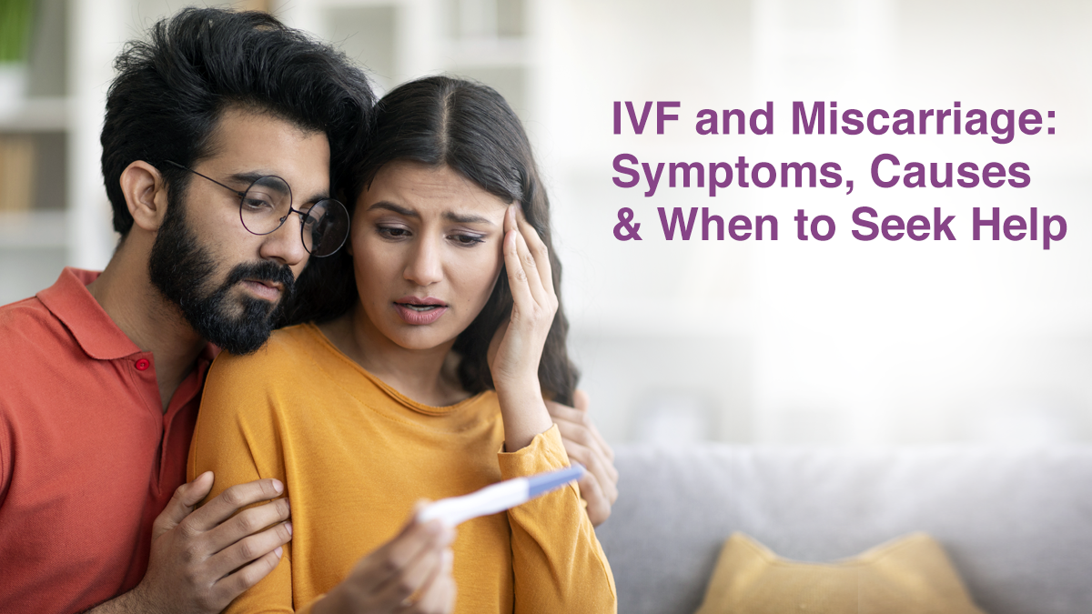 IVF and Miscarriage: Symptoms, Causes & When to Seek Help