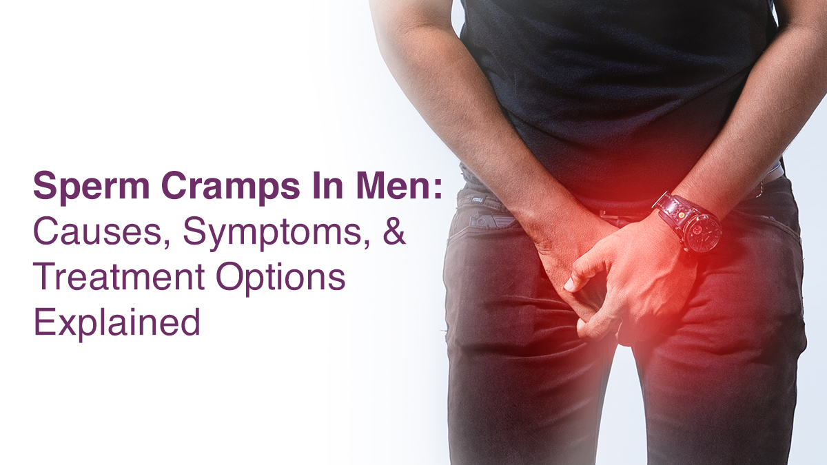 Sperm Cramps in Men: Causes, Symptoms, And Treatment Options Explained