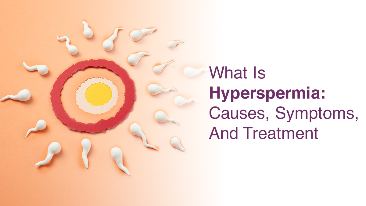 What Is Hyperspermia: Causes, Symptoms and Treatment