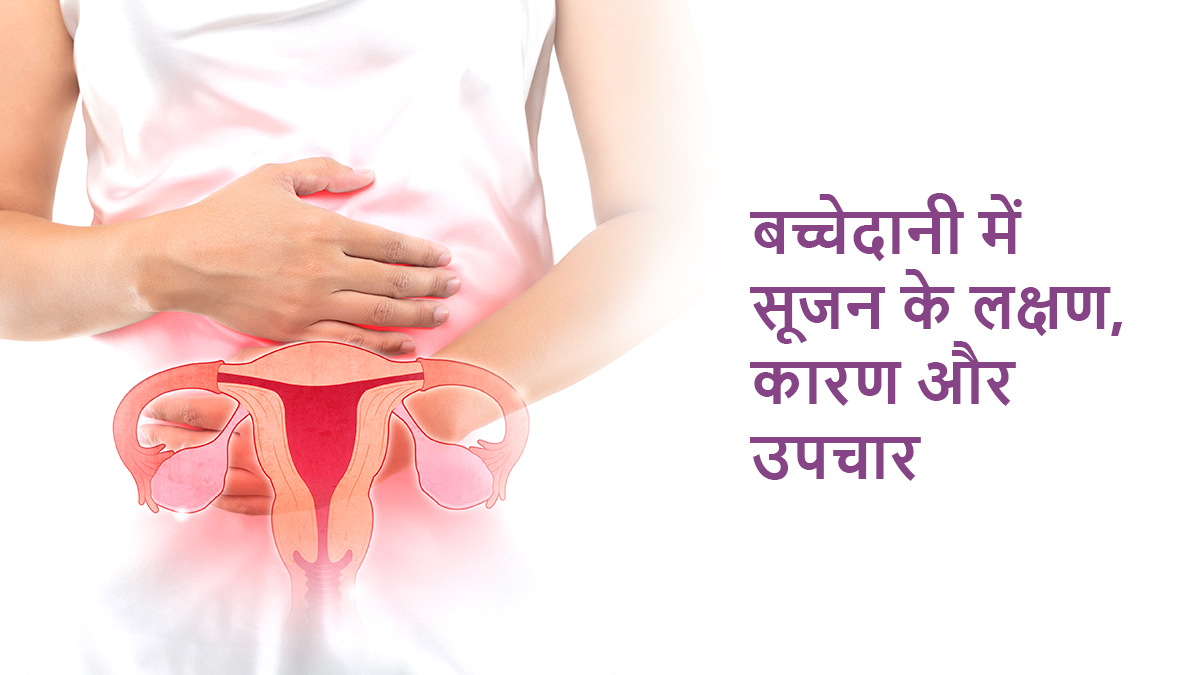 बच्चेदानी में सूजन (Bachedani Me Sujan) के लक्षण, कारण और उपचार