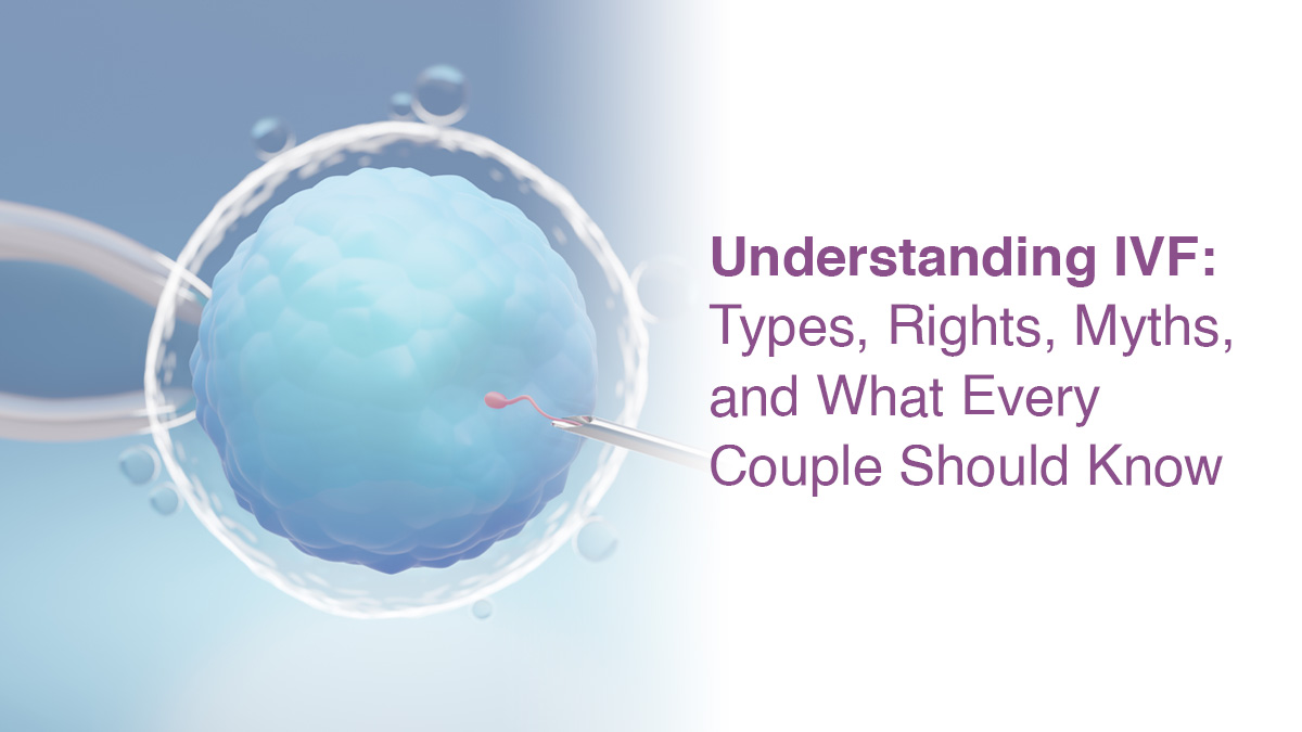 Understanding IVF: Types, Rights, Myths, and What Every Couple Should Know
