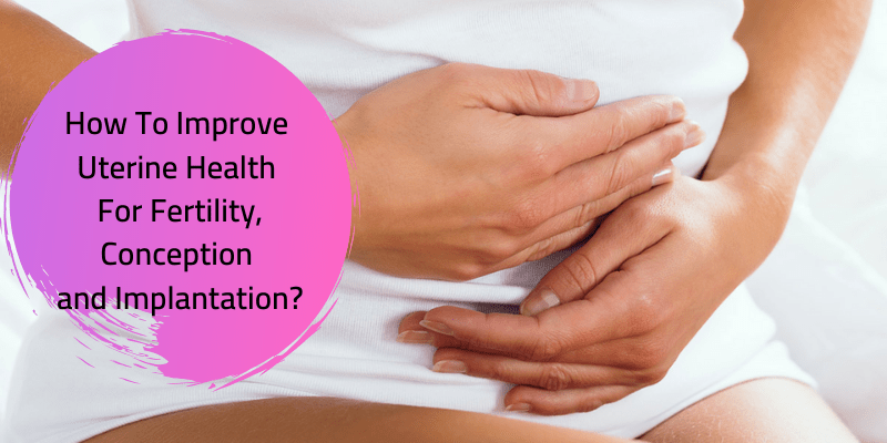 How To Improve Uterine Health For Fertility, Conception and Implantation?