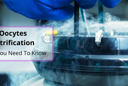 Oocytes Vitrification – What You Need To Know
