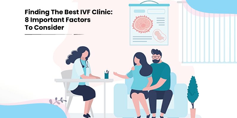 Finding The Best IVF Clinic: 8 Important Factors To Consider