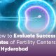 How to Evaluate Success Rates of Fertility Centres in Hyderabad 