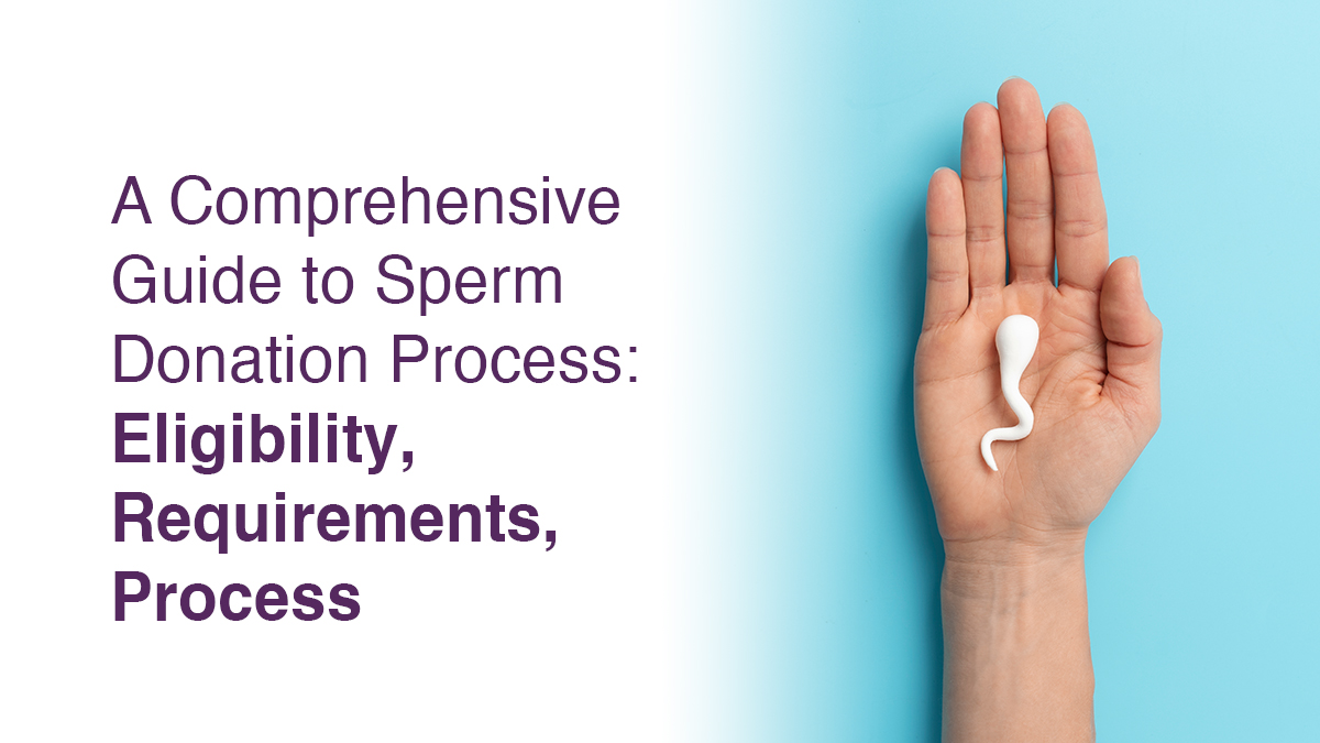 A Comprehensive Guide to Sperm Donation Process: Eligibility, Requirements, Process