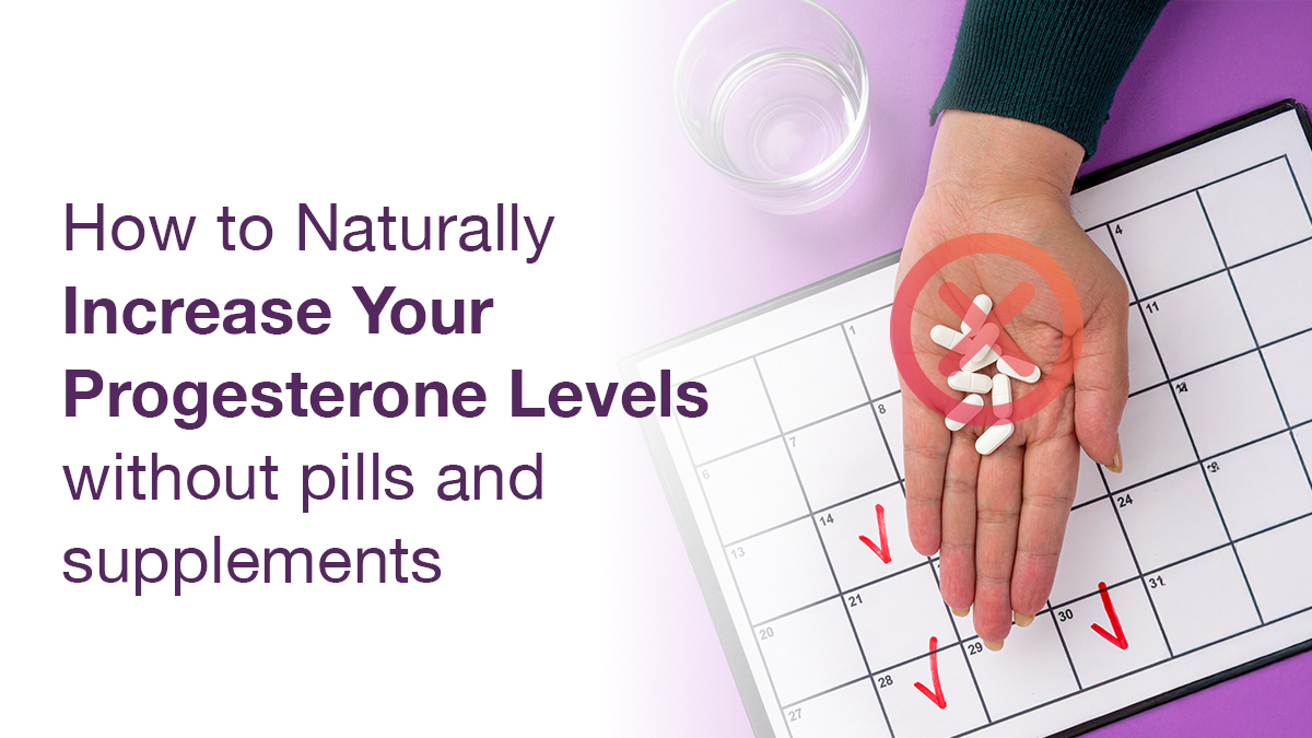 How to Naturally Increase Your Progesterone Levels Without Pills and Supplements?