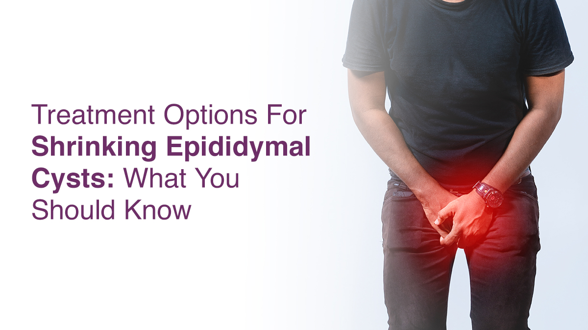 Treatment Options for Shrinking Epididymal Cysts: What You Should Know