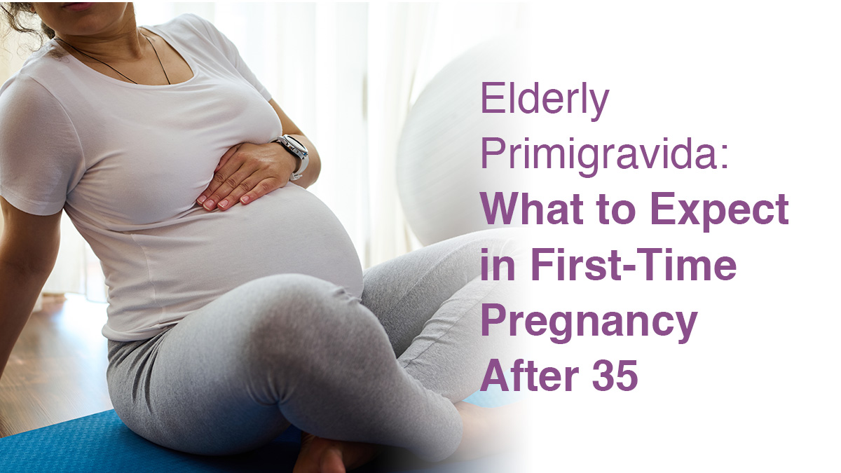 Elderly Primigravida: What to Expect in First-Time Pregnancy After 35