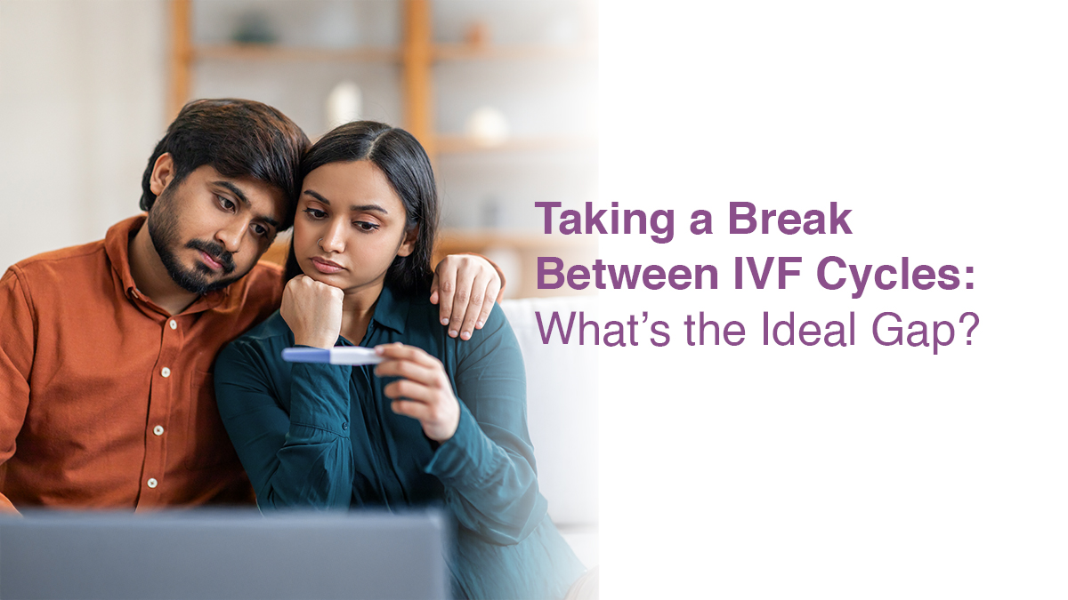 Taking a Break Between IVF Cycles: What’s the Ideal Gap?