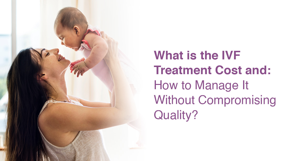 What is the IVF Treatment Cost and How to Manage It Without Compromising Quality?