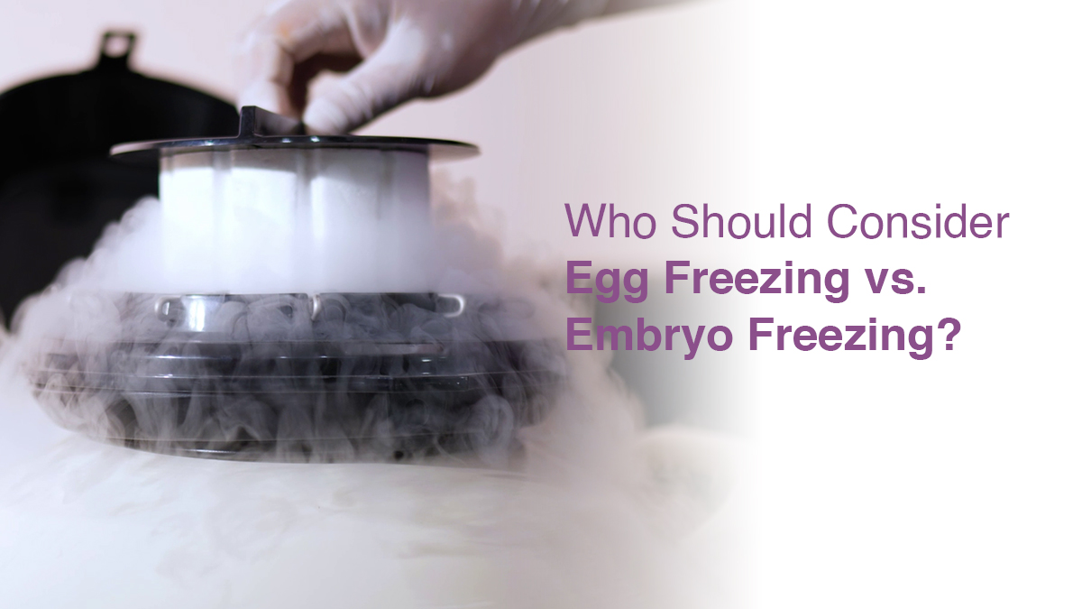 Who Should Consider Egg Freezing vs. Embryo Freezing?