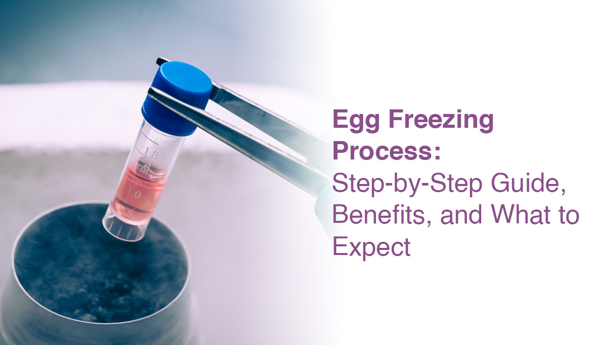 Egg Freezing Process: Step-by-Step Guide, Benefits, and What to Expect