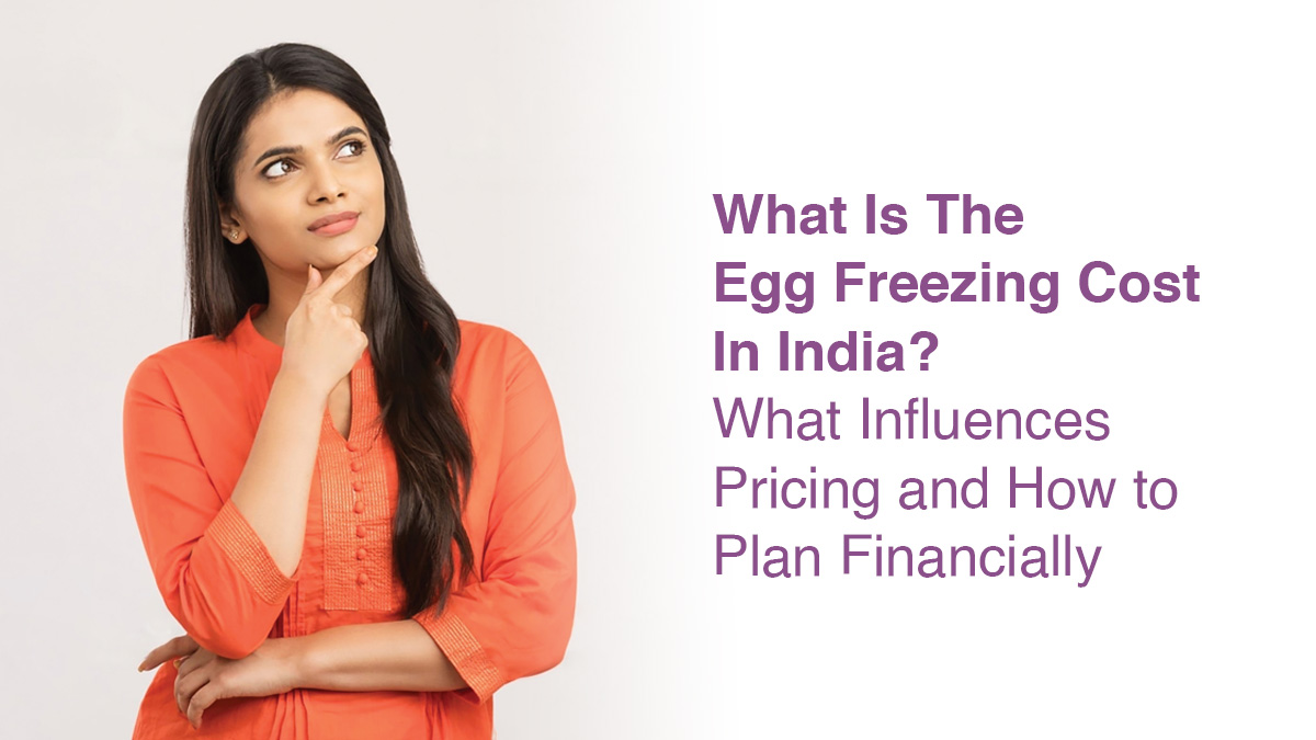 What Is the Egg Freezing Cost in India? – What Influences Pricing and How to Plan Financially