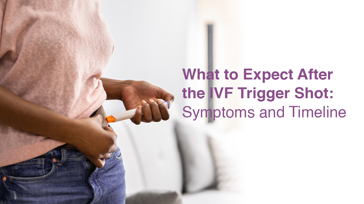 What to Expect After the IVF Trigger Shot: Symptoms and Timeline