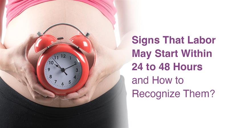 Signs That Labor May Start Within 24 to 48 Hours and How to Recognize Them?