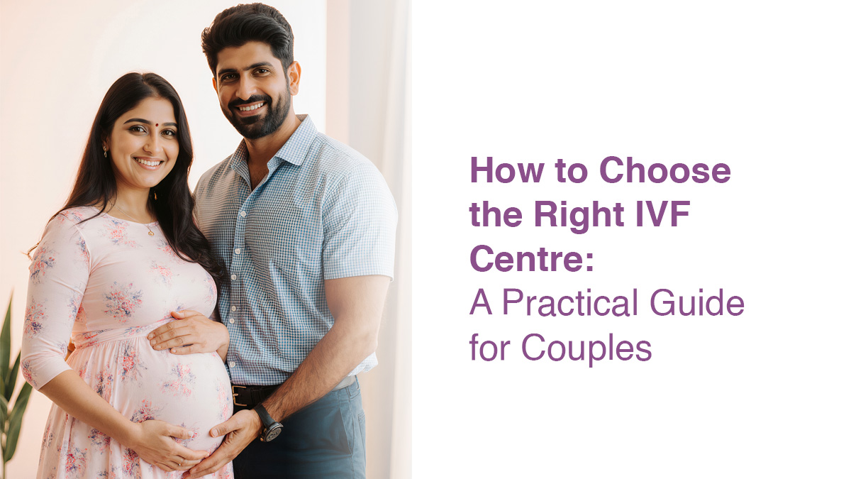 How to Choose the Right IVF Centre: A Practical Guide for Couples