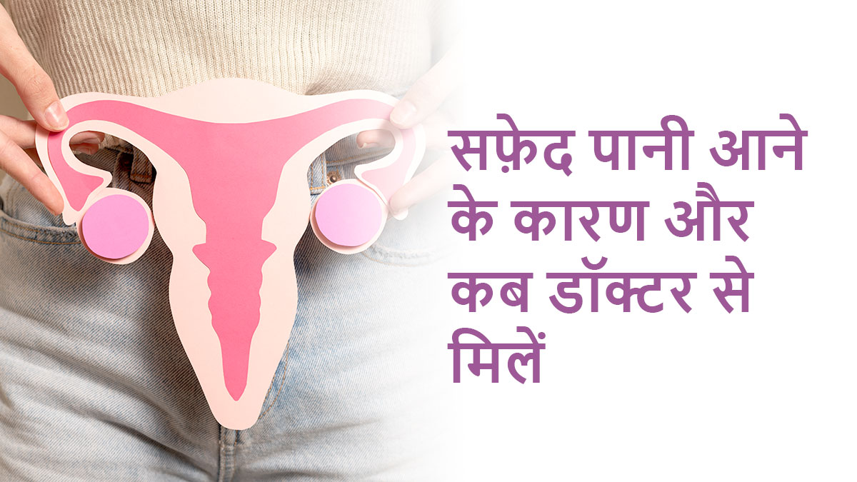 White Discharge Kab Hota Hai? सफ़ेद पानी के कारण, प्रकार और डॉक्टर से कब मिलें